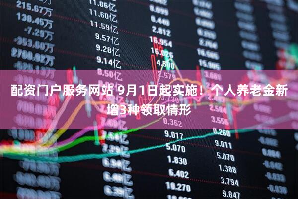 配资门户服务网站 9月1日起实施！个人养老金新增3种领取情形
