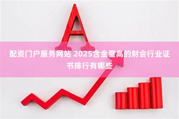 配资门户服务网站 2025含金量高的财会行业证书排行有哪些